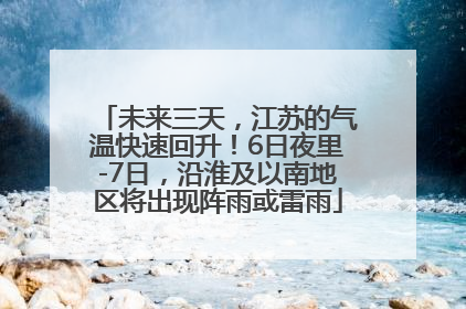 未来三天，江苏的气温快速回升！6日夜里-7日，沿淮及以南地区将出现阵雨或雷雨