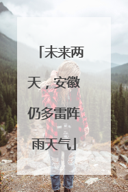 未来两天，安徽仍多雷阵雨天气