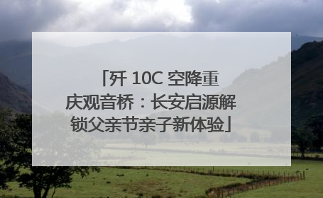 歼 10C 空降重庆观音桥：长安启源解锁父亲节亲子新体验