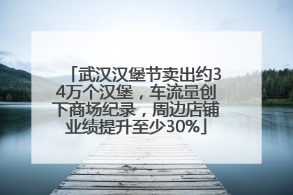 武汉汉堡节卖出约34万个汉堡，车流量创下商场纪录，周边店铺业绩提升至少30%