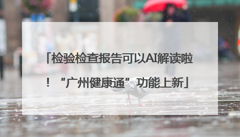 检验检查报告可以AI解读啦！“广州健康通”功能上新
