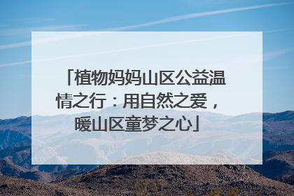 植物妈妈山区公益温情之行：用自然之爱，暖山区童梦之心