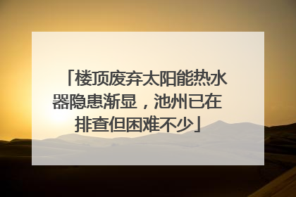 楼顶废弃太阳能热水器隐患渐显，池州已在排查但困难不少