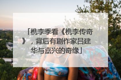 槜李季看《槜李传奇》，背后有剧作家吕建华与嘉兴的奇缘