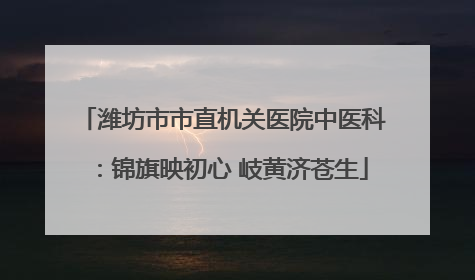 潍坊市市直机关医院中医科：锦旗映初心 岐黄济苍生
