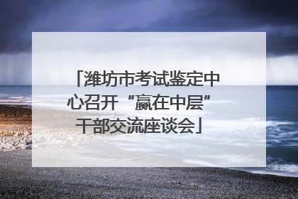 潍坊市考试鉴定中心召开“赢在中层”干部交流座谈会