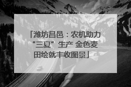 潍坊昌邑：农机助力“三夏”生产 金色麦田绘就丰收图景