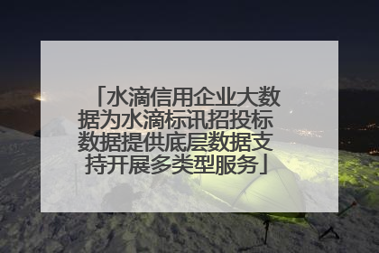 水滴信用企业大数据为水滴标讯招投标数据提供底层数据支持开展多类型服务