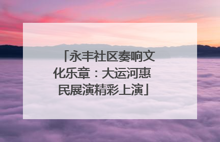 永丰社区奏响文化乐章：大运河惠民展演精彩上演