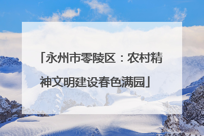 永州市零陵区：农村精神文明建设春色满园