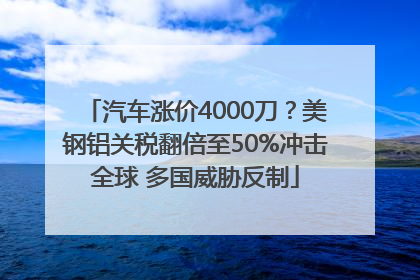 汽车涨价4000刀？美钢铝关税翻倍至50%冲击全球 多国威胁反制