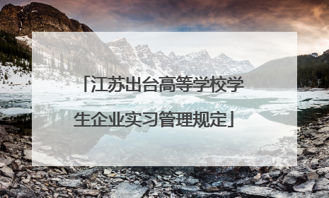 江苏出台高等学校学生企业实习管理规定