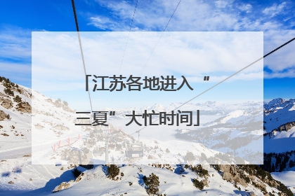 江苏各地进入“三夏”大忙时间