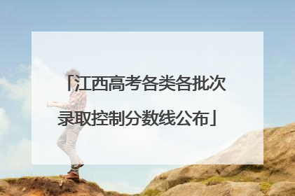 江西高考各类各批次录取控制分数线公布