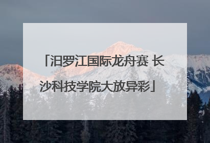 汨罗江国际龙舟赛 长沙科技学院大放异彩