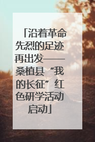 沿着革命先烈的足迹再出发——桑植县“我的长征”红色研学活动启动
