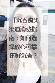 沉香购买渠道消费指南：如何选择放心可靠的好沉香？