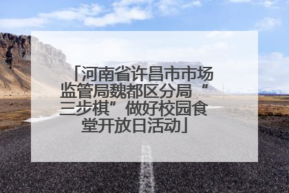 河南省许昌市市场监管局魏都区分局“三步棋”做好校园食堂开放日活动