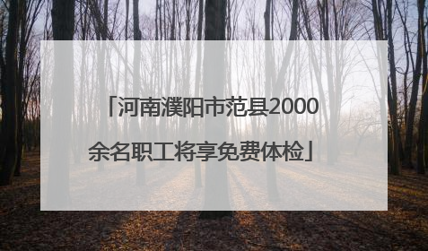 河南濮阳市范县2000余名职工将享免费体检