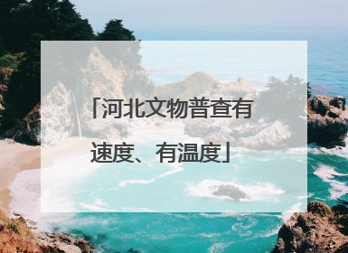 河北文物普查有速度、有温度