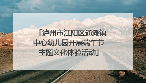 泸州市江阳区通滩镇中心幼儿园开展端午节主题文化体验活动