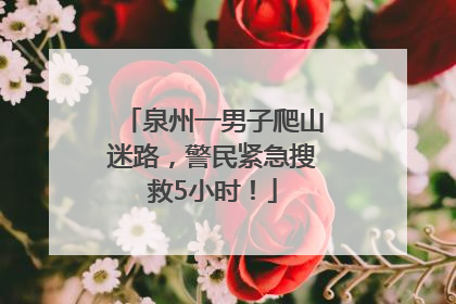 泉州一男子爬山迷路，警民紧急搜救5小时！