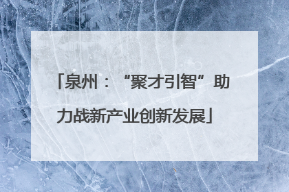 泉州：“聚才引智”助力战新产业创新发展