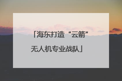 海东打造“云箭”无人机专业战队