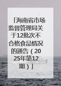 海南省市场监督管理局关于12批次不合格食品情况的通告（2025年第12期）