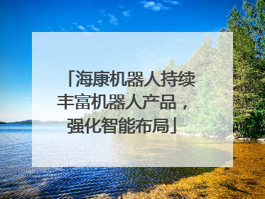 海康机器人持续丰富机器人产品，强化智能布局