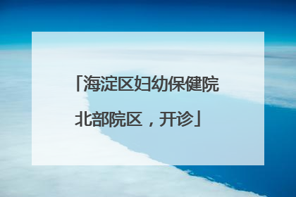 海淀区妇幼保健院北部院区，开诊