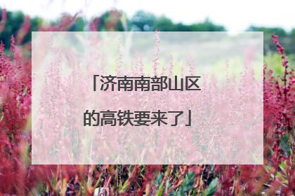 济南南部山区的高铁要来了