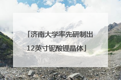 济南大学率先研制出12英寸铌酸锂晶体