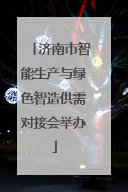 济南市智能生产与绿色智造供需对接会举办