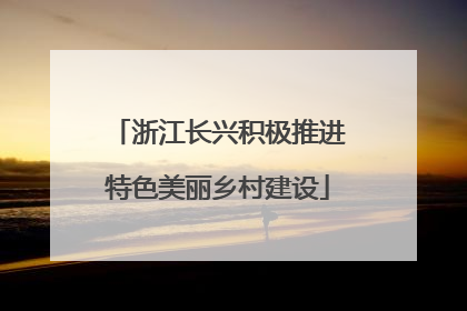 浙江长兴积极推进特色美丽乡村建设