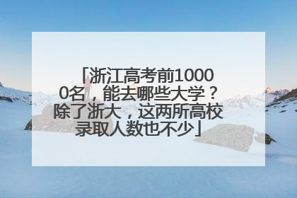 浙江高考前10000名，能去哪些大学？除了浙大，这两所高校录取人数也不少