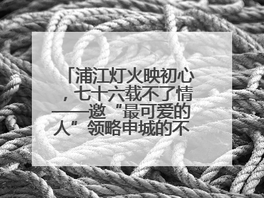 浦江灯火映初心，七十六载不了情——邀“最可爱的人”领略申城的不夜繁华