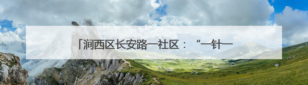 涧西区长安路一社区：“一针一线”织出社区助老“同心圆”