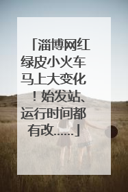 淄博网红绿皮小火车马上大变化！始发站、运行时间都有改……