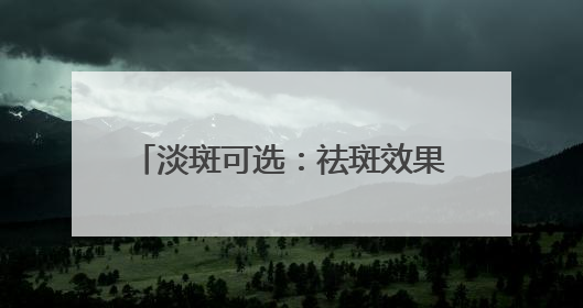 淡斑可选：祛斑效果最好的排名第一，肌肤的“美白小管家”