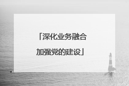 深化业务融合 加强党的建设