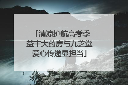 清凉护航高考季 益丰大药房与九芝堂爱心传递显担当