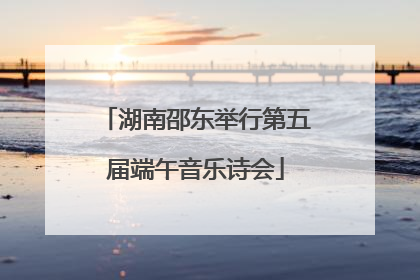 湖南邵东举行第五届端午音乐诗会