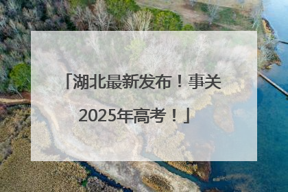 湖北最新发布！事关2025年高考！