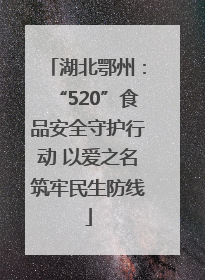 湖北鄂州：“520”食品安全守护行动 以爱之名筑牢民生防线