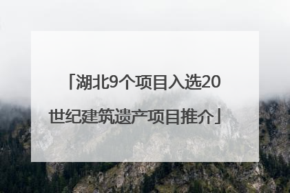 湖北9个项目入选20世纪建筑遗产项目推介