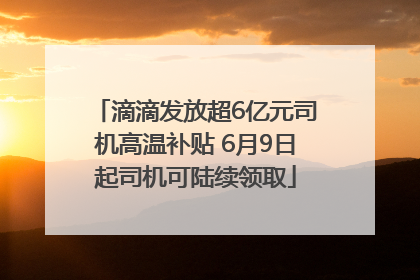 滴滴发放超6亿元司机高温补贴 6月9日起司机可陆续领取