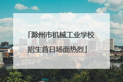 滁州市机械工业学校招生首日场面热烈