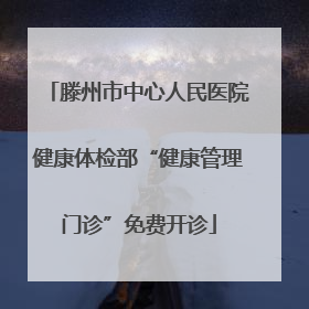 滕州市中心人民医院健康体检部“健康管理门诊”免费开诊