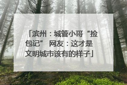 滨州：城管小哥“捡包记” 网友：这才是文明城市该有的样子